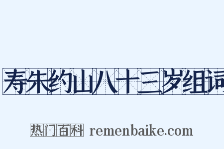寿朱约山八十三岁组词是什么意思的图片